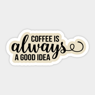 Coffee Is Always A Good Idea Sticker